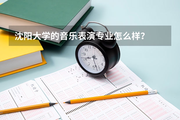 沈阳大学的音乐表演专业怎么样?
