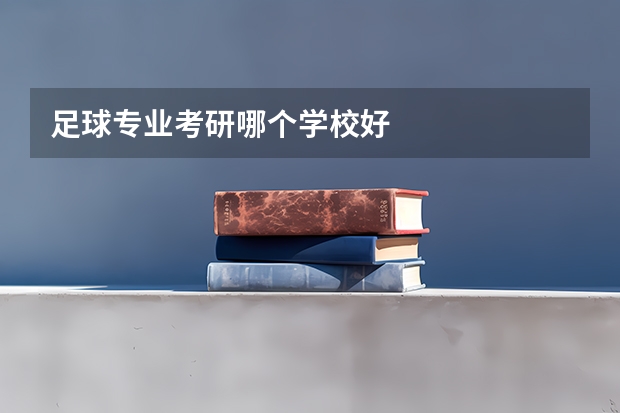 足球专业考研哪个学校好