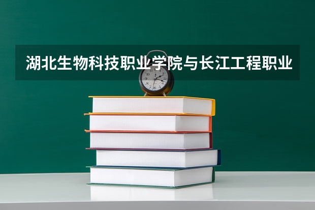 湖北生物科技职业学院与长江工程职业技术学院哪个好
