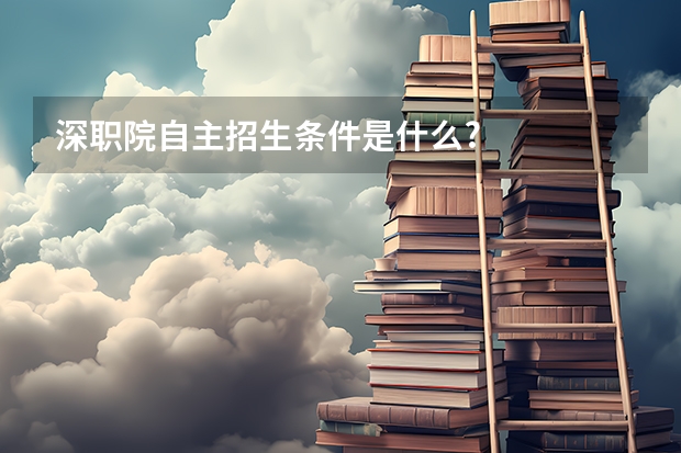 深职院自主招生条件是什么?