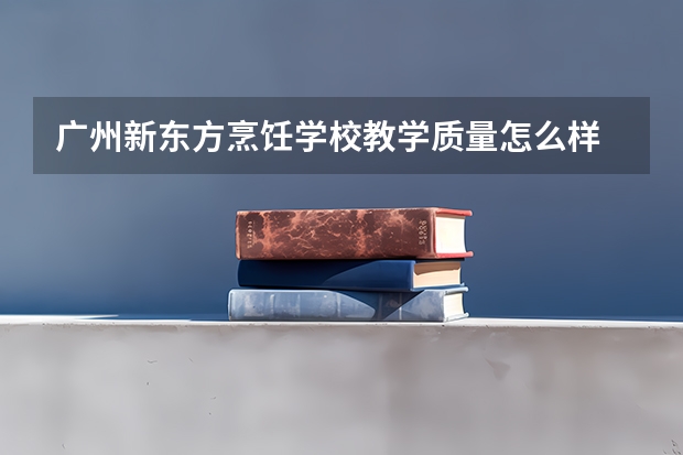 广州新东方烹饪学校教学质量怎么样