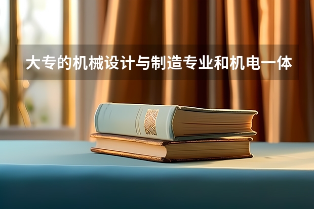 大专的机械设计与制造专业和机电一体化专业, 哪个更好?将来更好就业??? 摆脱帮帮忙。。。