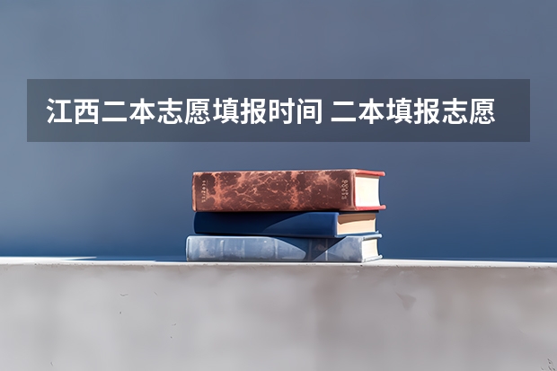江西二本志愿填报时间 二本填报志愿截止时间