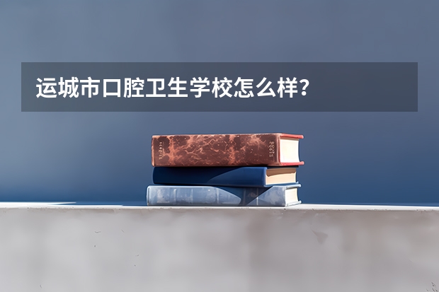 运城市口腔卫生学校怎么样?
