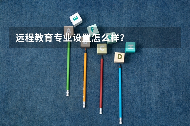 远程教育专业设置怎么样?