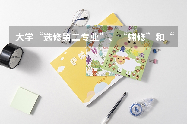 大学“选修第二专业”、“辅修”和“修双学位”三者有什么不同?
