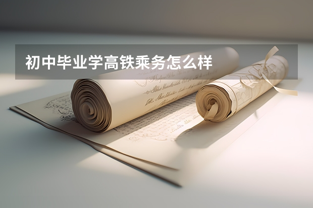初中毕业学高铁乘务怎么样