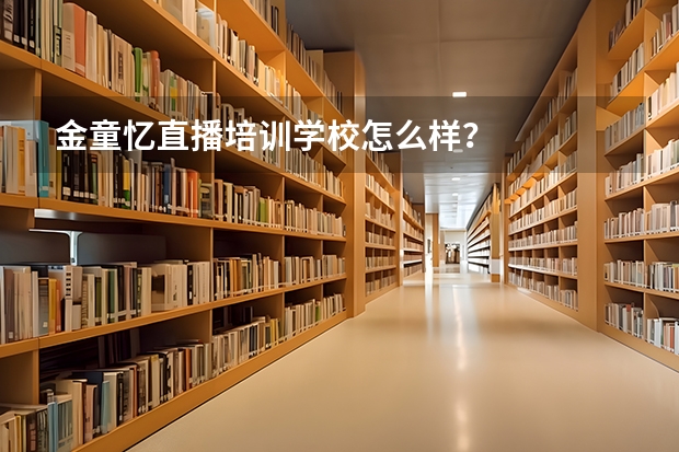 金童忆直播培训学校怎么样?
