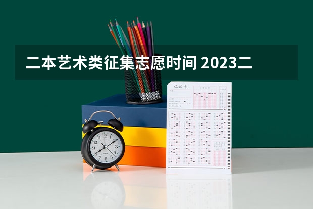二本艺术类征集志愿时间 2023二本征集志愿录取时间