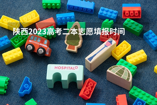 陕西2023高考二本志愿填报时间 陕西二本填报志愿时间