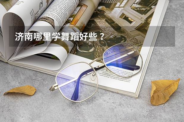 济南哪里学舞蹈好些 ?