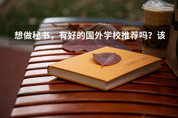 想做秘书,有好的国外学校推荐吗?该读什么专业?