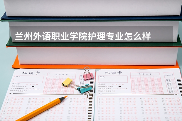 兰州外语职业学院护理专业怎么样