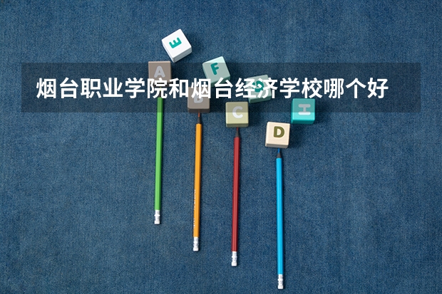 烟台职业学院和烟台经济学校哪个好