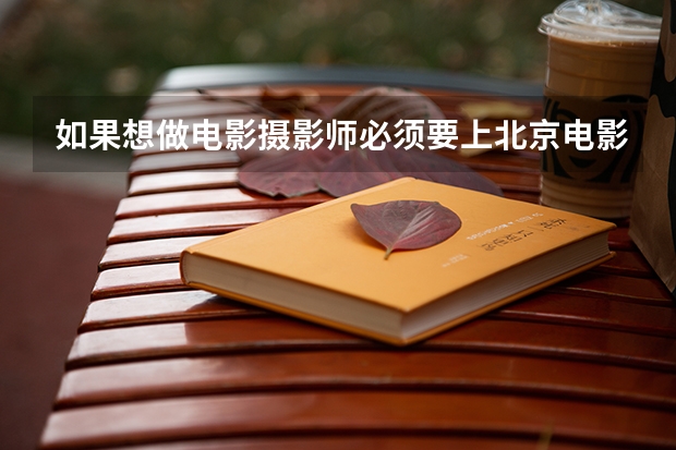 如果想做电影摄影师必须要上北京电影学院吗?可以学到什么?