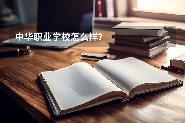 中华职业学校怎么样?