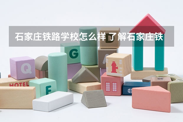 石家庄铁路学校怎么样 了解石家庄铁路学校的教学环境和办学特色?