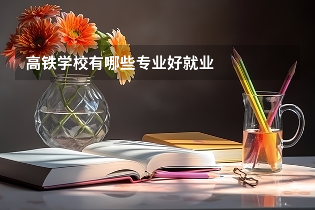 高铁学校有哪些专业好就业