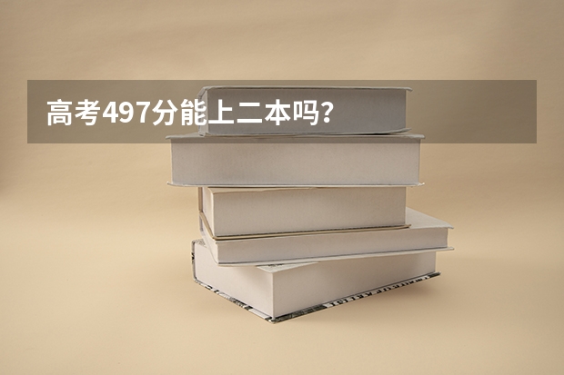 高考497分能上二本吗？