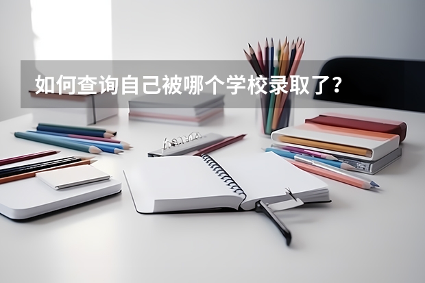 如何查询自己被哪个学校录取了?
