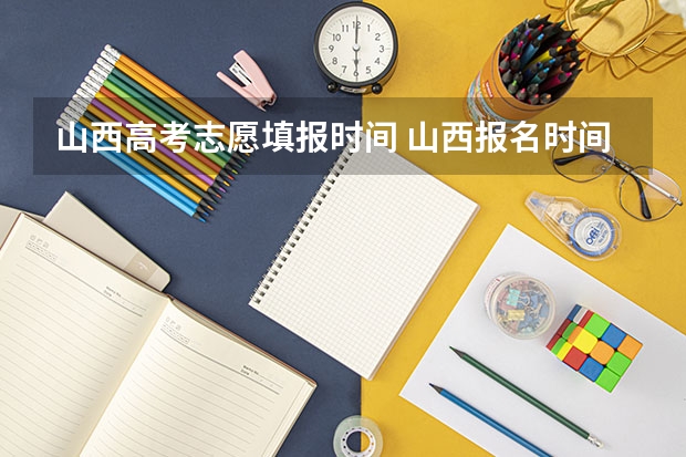 山西高考志愿填报时间 山西报名时间高考志愿