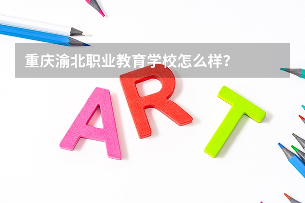 重庆渝北职业教育学校怎么样？