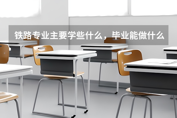 铁路专业主要学些什么,毕业能做什么?