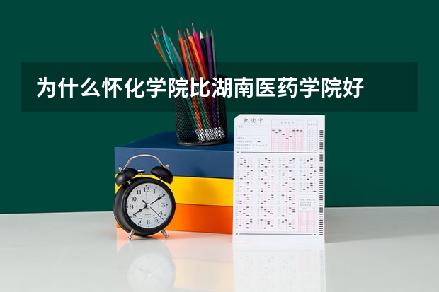 为什么怀化学院比湖南医药学院好