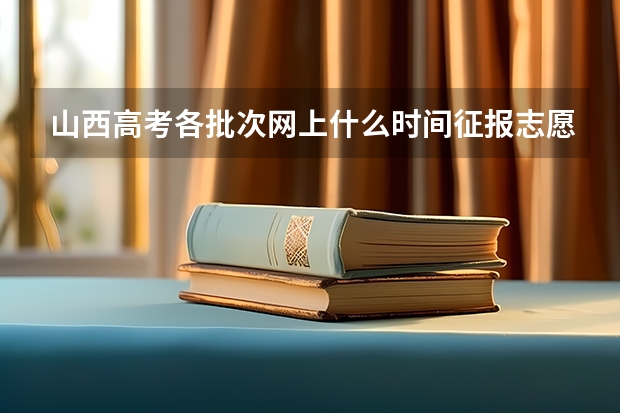 山西高考各批次网上什么时间征报志愿?