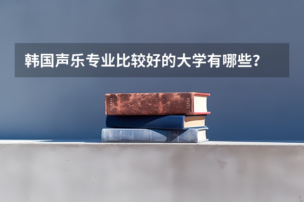 韩国声乐专业比较好的大学有哪些?