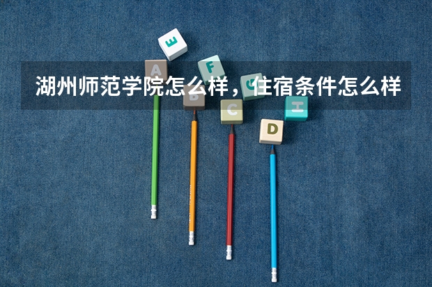 湖州师范学院怎么样,住宿条件怎么样?护理学专业就业方向是什么?
