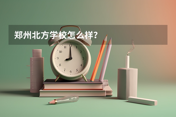 郑州北方学校怎么样?
