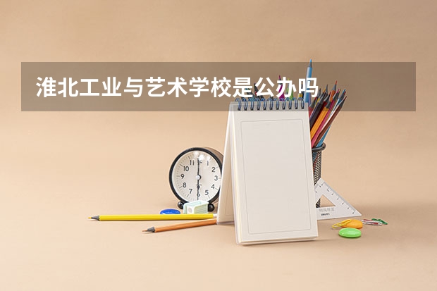 淮北工业与艺术学校是公办吗