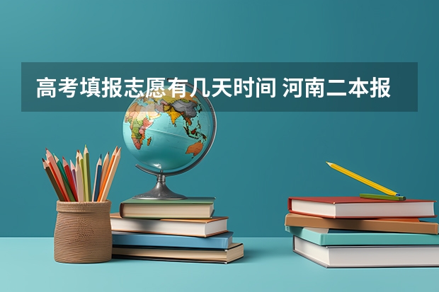 高考填报志愿有几天时间 河南二本报考志愿时间