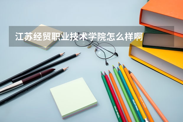 江苏经贸职业技术学院怎么样啊
