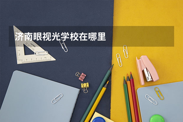 济南眼视光学校在哪里