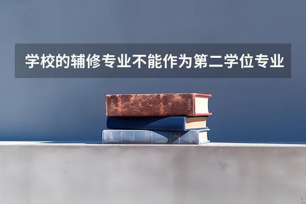 学校的辅修专业不能作为第二学位专业,但能获得学位证吗?