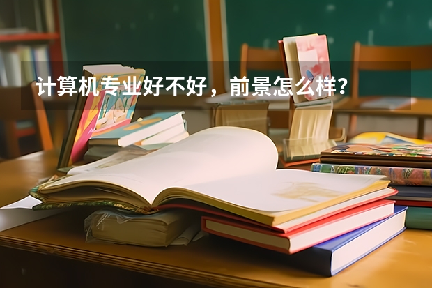 计算机专业好不好,前景怎么样?