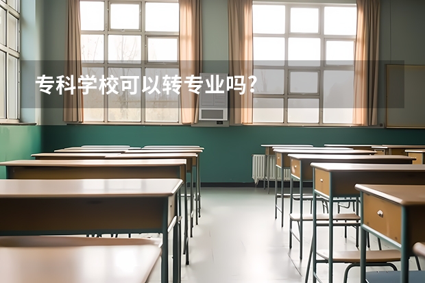 专科学校可以转专业吗?