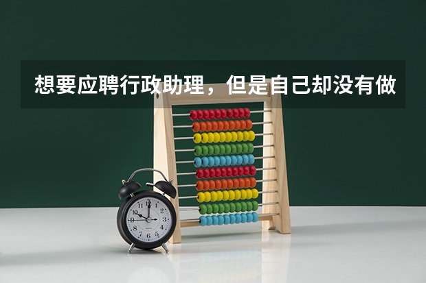 想要应聘行政助理,但是自己却没有做过这方面的工作,也没有学习过这方面,简历该怎么写,该怎么回答问题