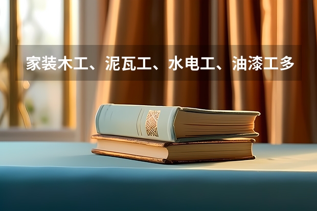 家装木工、泥瓦工、水电工、油漆工多少钱一天家装人工费最新价格