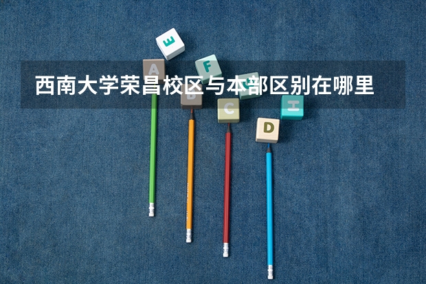 西南大学荣昌校区与本部区别在哪里