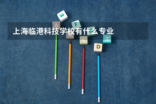 上海临港科技学校有什么专业