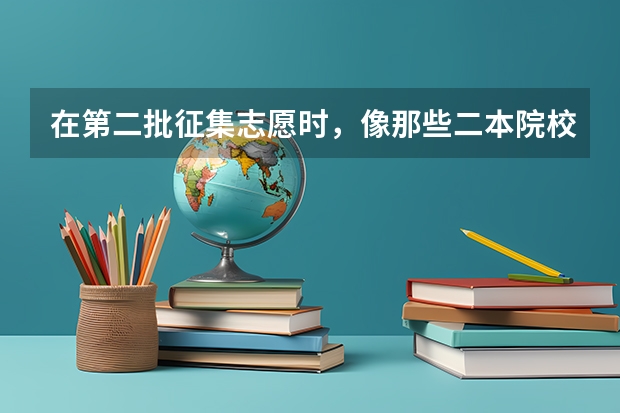 在第二批征集志愿时，像那些二本院校的某些专业因为没招够人，是会补录吧~那分数线又是定在多少呢？