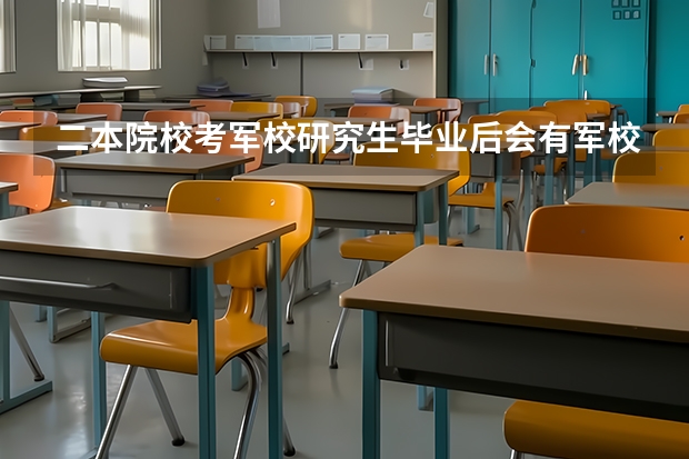 二本院校考军校研究生毕业后会有军校生待遇吗?
