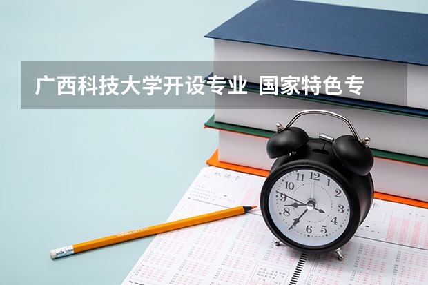 广西科技大学开设专业  国家特色专业有什么
