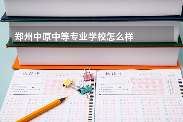 郑州中原中等专业学校怎么样