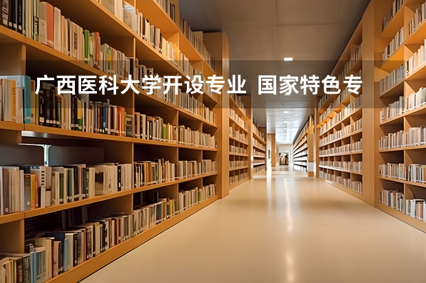 广西医科大学开设专业  国家特色专业有什么