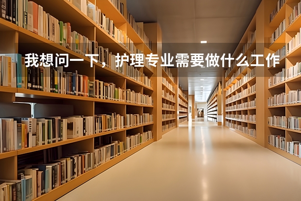我想问一下,护理专业需要做什么工作?护理人员和护士、护工这些概念一样不?他们干的工作是不是一样的?