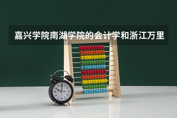 嘉兴学院南湖学院的会计学和浙江万里的会计学哪个好